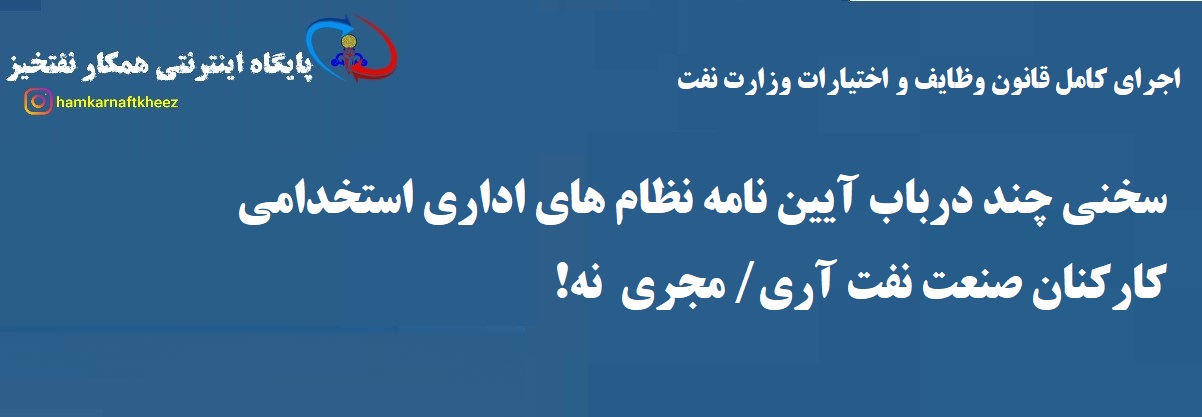  سخني چند درباب آيين نامه نظام هاي اداري استخدامي   کارکنان صنعت نفت آري/ مجري  نه!